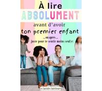 À lire ABSOLUMENT avant d'avoir ton premier enfant ... Ou après ... juste pour te sentir moins seul(e): Parentalité, d'avant la grossesse à ... à offrir aux futurs et jeunes parents