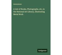 A List of Books, Photographs, etc, in the National Art Library, Illustrating Metal Work