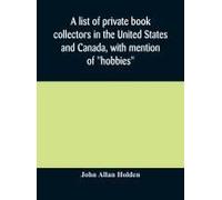 A List Of Private Book Collectors In The United States And Canada, With Mention Of "Hobbies