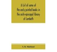 A List Of Some Of The Early Printed Books In The Archi-Episcopal Library At Lambeth