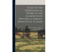 A List Of The Genealogical Works In The Illinois State Historical Library, Springfield, Illinois