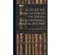 A List Of The Publications Of The United States National Museum, 1875-1900