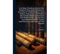 A Literal Translation of the Book of Psalms: Intended to Illustrate Their Poetical and Moral Structure: to Which are Added Dissertations on the Word ... Titles, and Poetical Features of the Psalms