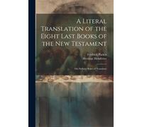 A Literal Translation Of The Eight Last Books Of The New Testament: On Definite Rules Of Translatio