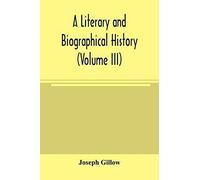 A Literary And Biographical History, Or, Bibliographical Dictionary Of The English Catholics, From The Breach With Rome, In 1534, To The Present Time (Volume Iii)