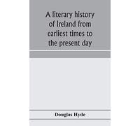 A Literary History Of Ireland From Earliest Times To The Present Day