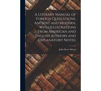 A Literary Manual Of Foreign Quotations, Ancient And Modern, With Illustrations From American And English Authors And Explanatory Notes;