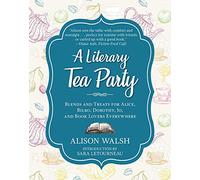 A Literary Tea Party: Blends and Treats for Alice, Bilbo, Dorothy, Jo, and Book Lovers Everywhere
