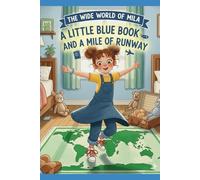 A Little Blue Book and a Mile of Runway: Mila’s First Adventure: Learning How a Passport and a Plane Can Take You Anywhere