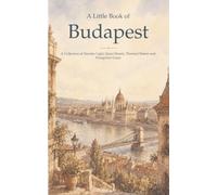 A Little Book of Budapest: A Collection of Danube Light, Quiet Streets, Thermal Waters and Hungarian Grace
