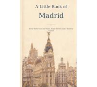 A Little Book of Madrid: Forty Reflections on Water, Royal Streets and a Restless Capital