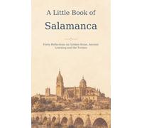A Little Book of Salamanca: Forty Reflections on Golden Stone, Ancient Learning and the Tormes