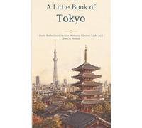 A Little Book of Tokyo: Forty Reflections on Edo Memory, Electric Light and Lives in Motion