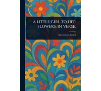 A Little Girl to Her Flowers. in Verse.