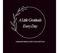 A Little Gratitude Every Day: A Beginner-Friendly Guide to Daily Gratitude