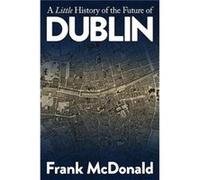A Little History of the Future of Dublin by Frank McDonald Frank McDonald (Auteur)