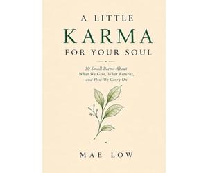 A Little Karma for Your Soul: 30 Small Poems About What We Give, What Returns, and How We Carry On
