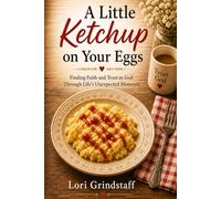 A Little Ketchup on Your Eggs: Trusting God, Finding Faith, and Embracing Life’s Unexpected Moments