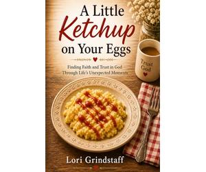 A Little Ketchup on Your Eggs: Trusting God, Finding Faith, and Embracing Life’s Unexpected Moments