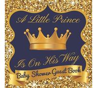 A Little Prince Is On His Way Baby Shower Guest Book: Royal Prince Baby Shower Guest book with Advice for Parents, Predictions and well wishes for ... pages.: 120 Pages, Soft Cover, Matte Finish