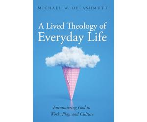 A Lived Theology of Everyday Life: Encountering God in Work, Play, and Culture