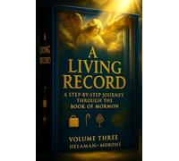 A Living Record: A Step-by-step Journey Through the Book of Mormon: Volume Three: Helaman - Moroni
