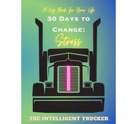 A Logbook for Your Life - 30 Days to Change: Stress: The Intelligent Trucker Changes Series