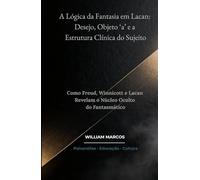 A Lógica da Fantasia em Lacan: Desejo, Objeto ‘a’ e a Estrutura Clínica do Sujeito: Como Freud, Winnicott e Lacan Revelam o Núcleo Oculto do Fantasmático