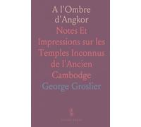 A l'Ombre d'Angkor: Notes Et Impressions sur les Temples Inconnus de l'Ancien Cambodge