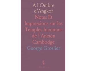 A l'Ombre d'Angkor: Notes Et Impressions sur les Temples Inconnus de l'Ancien Cambodge