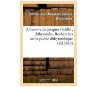 A L'ombre De Jacques Delille , Dithyrambe, Suivi De Recherches Sur La Poésie Dithyrambique,