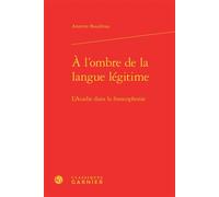À l'ombre de la langue légitime L'Acadie dans la francophonie - André Thibault - Classiques Garnier - relié - Etude