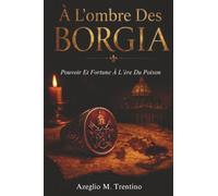 À L'ombre Des Borgia: Pouvoir Et Fortune À L'ère Du Poison