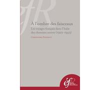 A l'ombre des faisceaux. les voyages français dans l'Italie des chemises noires: LES VOYAGES FRANCAIS DANS L ITALIE DES CHEMISES NOIRES (1922-1943)