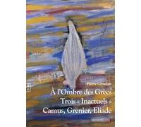 À l'ombre des Grecs Trois "inactuels" : Camus, Grenier, Eliade - Pierre Givodan - Complicites Eds - broché - Essai