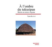 A l'ombre du tukusipan, récits en terres wayana