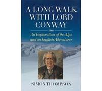 A Long Walk with Lord Conway: An Exploration of the Alps and an English Adventurer Simon Thompson (Auteur)