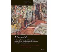 A L'orientale: Collecting, Displaying And Appropriating Islamic Art And Architecture In The 19th And Early 20th Centuries