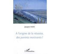 A l'origine de la réussite des parents motivants! - Jacques André - L'harmattan - broché - Essai