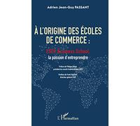 Adrien Jean-Guy Passant – A l'origine des écoles de commerce : ESCP, la passion d'entreprendre