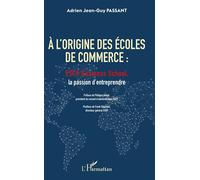 A l'origine des écoles de commerce ESCP Business School, la passion d'entreprendre - Adrien Jean-Guy Passant - L'harmattan - broché - Guide
