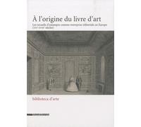 A L'origine Du Livre D'art - Les Recueils D'estampes Comme Entreprise Éditoriale En Europe (Xive-Xviiie Siècles)