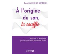 À l'origine du son : le souffle Maîtriser sa respiration par la voix et les instruments à vent - Benoît Amy De La Bretèque - De Boeck Supérieur - broché - Essai