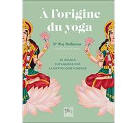 A l'origine du yoga - 50 asanas expliquées par la mythologie hindoue