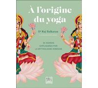 A l'origine du yoga - 50 asanas expliquées par la mythologie hindoue - Raj Balkaran - Chariot D'or Eds - relié - Guide