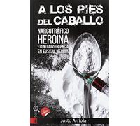 A los pies del caballo - narcotrafico, heroina y contrainsurgencia en euskal herria