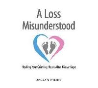 A Loss Misunderstood: Healing Your Grieving Heart After Miscarriage