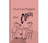 A Lot Can Happen Over Coffee: For Coffee Lovers, Dreamers, and Deep Thinkers