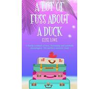 A Lot Of Fuss About A Duck: A Heady Cocktail Of Love, Friendship And Poolside Shenanigans. The Perfect Summer Read.