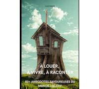 À louer, À Vivre, À Raconter: 50+ Anecdotes savoureuses du monde locatif